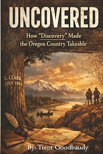 UN COVERED: How “Discovery” Made the Oregon Country Takeable